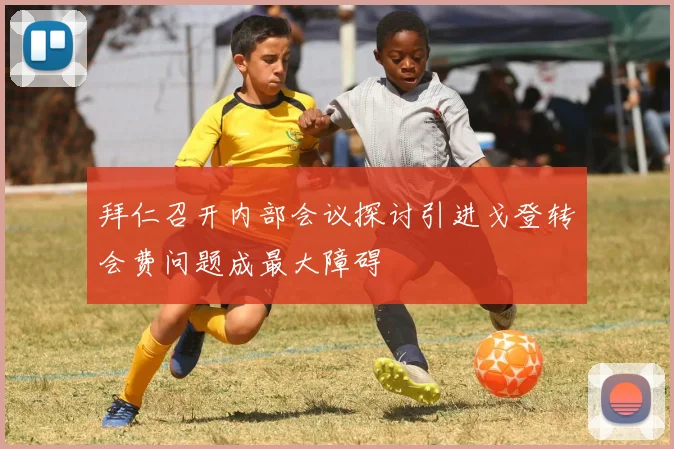 拜仁召开内部会议探讨引进戈登转会费问题成最大障碍
