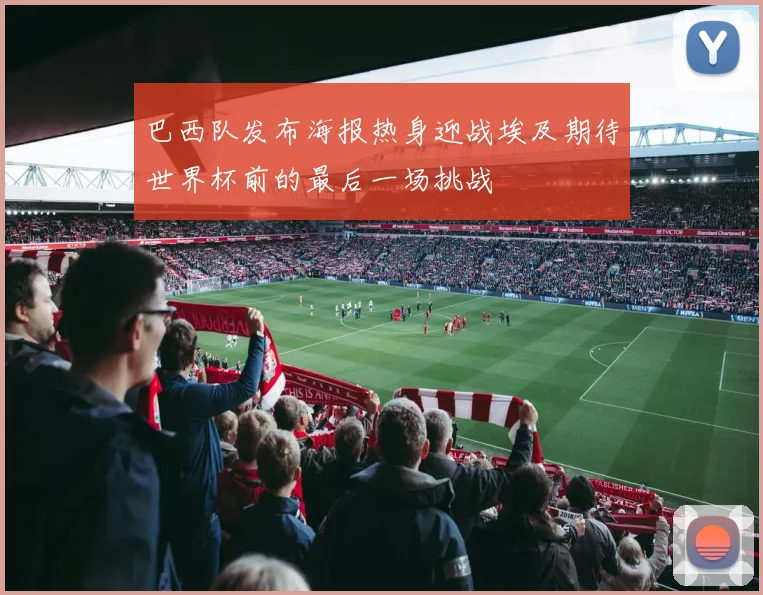巴西队发布海报热身迎战埃及期待世界杯前的最后一场挑战