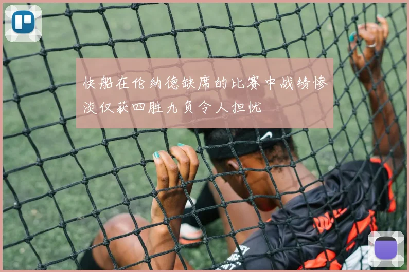 快船在伦纳德缺席的比赛中战绩惨淡仅获四胜九负令人担忧