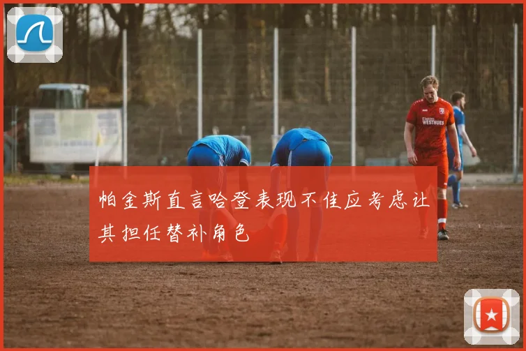 帕金斯直言哈登表现不佳应考虑让其担任替补角色